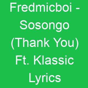 Fredmicboi Sosongo (Thank You) Ft Klassic Lyrics