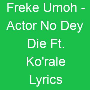Freke Umoh Actor No Dey Die Ft Ko'rale Lyrics