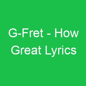G Fret How Great Lyrics