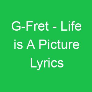 G Fret Life is A Picture Lyrics