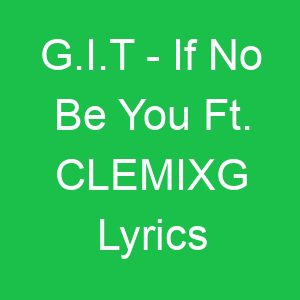 G I T If No Be You Ft CLEMIXG Lyrics