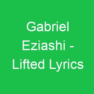 Gabriel Eziashi Lifted Lyrics