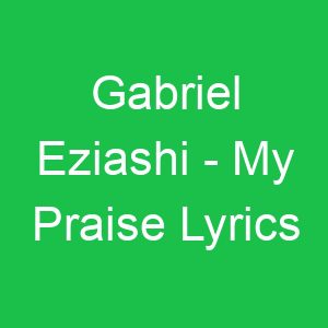 Gabriel Eziashi My Praise Lyrics
