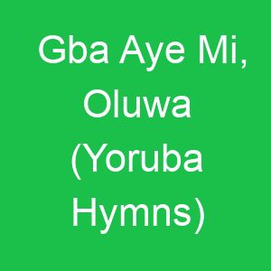 Gba Aye Mi, Oluwa (Yoruba Hymns)
