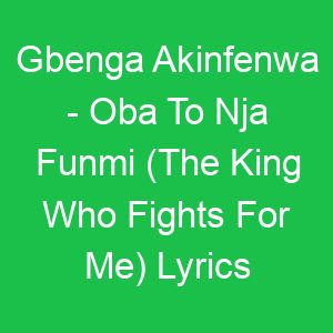Gbenga Akinfenwa Oba To Nja Funmi (The King Who Fights For Me) Lyrics