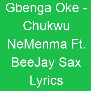Gbenga Oke Chukwu NeMenma Ft BeeJay Sax Lyrics