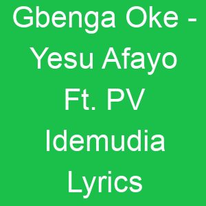 Gbenga Oke Yesu Afayo Ft PV Idemudia Lyrics