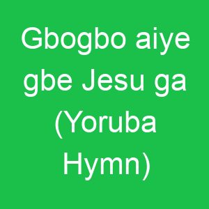Gbogbo aiye gbe Jesu ga (Yoruba Hymn)
