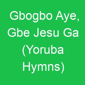 Gbogbo Aye, Gbe Jesu Ga (Yoruba Hymns)