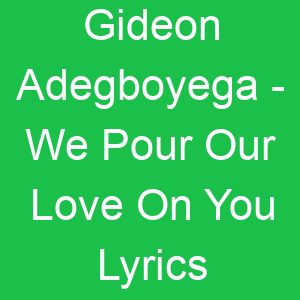 Gideon Adegboyega We Pour Our Love On You Lyrics