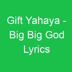 Gift Yahaya Big Big God Lyrics