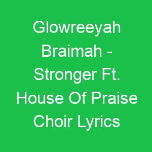 Glowreeyah Braimah Stronger Ft House Of Praise Choir Lyrics