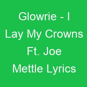 Glowrie I Lay My Crowns Ft Joe Mettle Lyrics