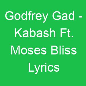 Godfrey Gad Kabash Ft Moses Bliss Lyrics