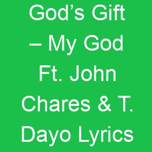 God’s Gift – My God Ft John Chares & T Dayo Lyrics