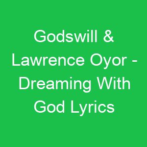 Godswill & Lawrence Oyor Dreaming With God Lyrics