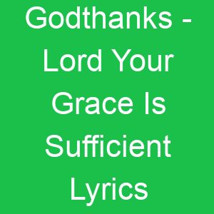 Godthanks Lord Your Grace Is Sufficient Lyrics