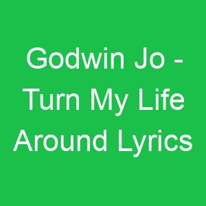 Godwin Jo Turn My Life Around Lyrics