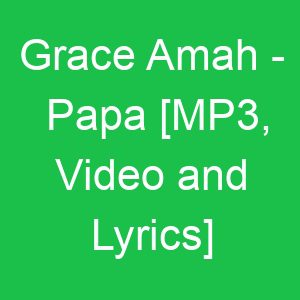 Grace Amah Papa [MP, Video and Lyrics]