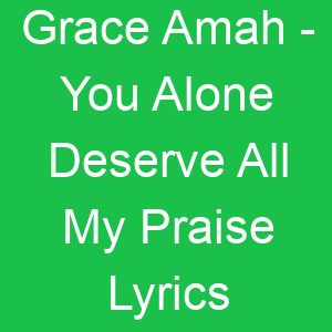 Grace Amah You Alone Deserve All My Praise Lyrics