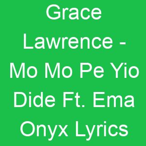 Grace Lawrence Mo Mo Pe Yio Dide Ft Ema Onyx Lyrics