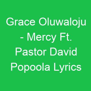 Grace Oluwaloju Mercy Ft Pastor David Popoola Lyrics