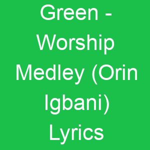 Green Worship Medley (Orin Igbani) Lyrics