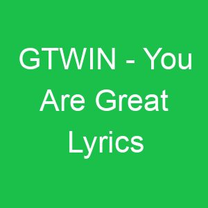 GTWIN You Are Great Lyrics
