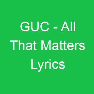 GUC All That Matters Lyrics