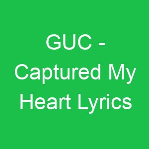 GUC Captured My Heart Lyrics
