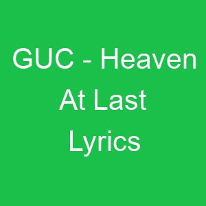 GUC Heaven At Last Lyrics