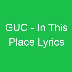 GUC In This Place Lyrics