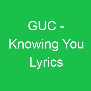 GUC Knowing You Lyrics