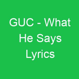 GUC What He Says Lyrics