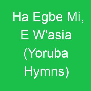 Ha Egbe Mi, E W'asia (Yoruba Hymns)