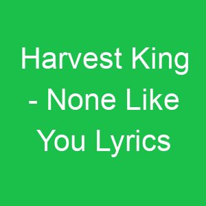 Harvest King None Like You Lyrics