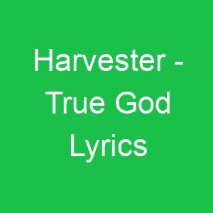 Harvester True God Lyrics