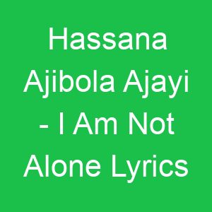 Hassana Ajibola Ajayi I Am Not Alone Lyrics