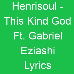 Henrisoul This Kind God Ft Gabriel Eziashi Lyrics