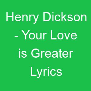 Henry Dickson Your Love is Greater Lyrics