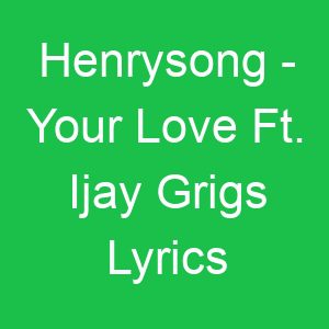 Henrysong Your Love Ft Ijay Grigs Lyrics