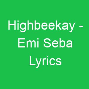 Highbeekay Emi Seba Lyrics