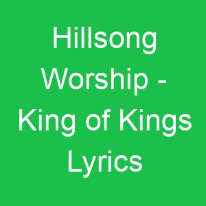 Hillsong Worship King of Kings Lyrics