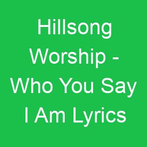 Hillsong Worship Who You Say I Am Lyrics