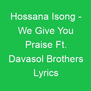 Hossana Isong We Give You Praise Ft Davasol Brothers Lyrics
