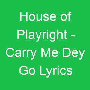 House of Playright Carry Me Dey Go Lyrics