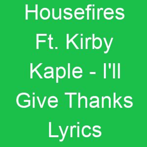 Housefires Ft Kirby Kaple I'll Give Thanks Lyrics