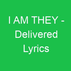 I AM THEY Delivered Lyrics