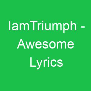 IamTriumph Awesome Lyrics