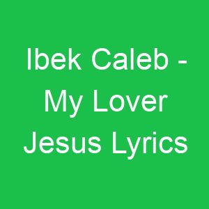 Ibek Caleb My Lover Jesus Lyrics
